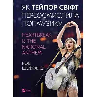 Книга Як Тейлор Свіфт переосмислила попмузику. Heartbreak is the National Anthem - Роб Шеффілд Vivat (9786171713154) Вінниця