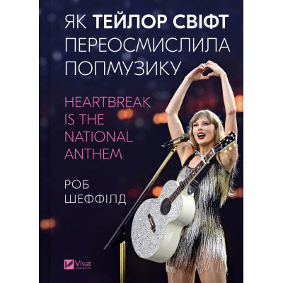 Книга Як Тейлор Свіфт переосмислила попмузику. Heartbreak is the National Anthem - Роб Шеффілд Vivat (9786171713154) Вінниця - фото 1