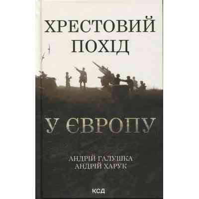 Книга Хрестовий похід у Європу - Андрій Галушка, Андрій Харчук КСД (9786171513709) Вінниця