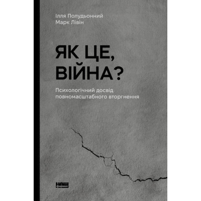 Книга Як це, війна? Психологічний досвід повномасштабного вторгнення - Ілля Полудьонний, Марк Лівін Наш Формат (9786178120221) Вінниця - фото 1