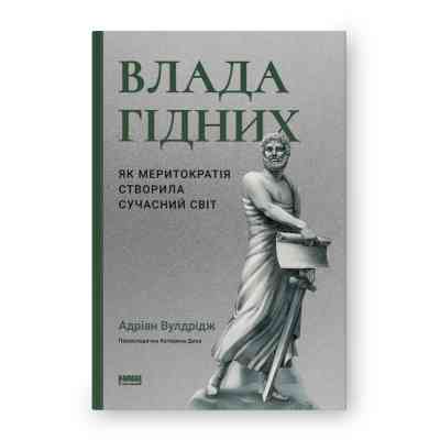Книга Влада гідних. Як меритократія створила сучасний світ - Адріан Вулдрідж Наш Формат (9786178277482) Вінниця