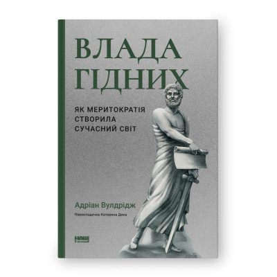 Книга Влада гідних. Як меритократія створила сучасний світ - Адріан Вулдрідж Наш Формат (9786178277482) Вінниця - фото 1