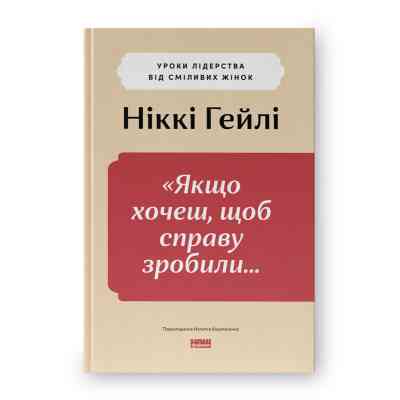 Книга "Якщо хочеш, щоб справу зробили..." Уроки лідерства від сміливих жінок - Ніккі Гейлі Наш Формат (9786178441104) Вінниця