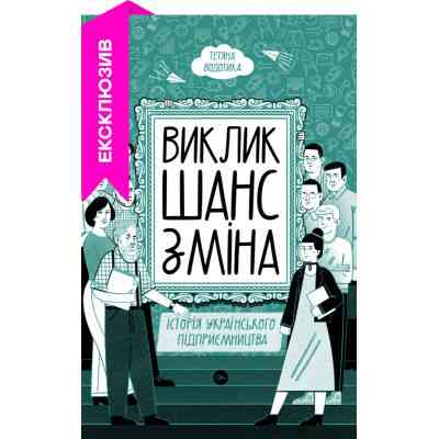Книга Виклик, шанс, зміна. Історія українського підприємництва - Тетяна Водотика Yakaboo Publishing (9786178222000) Винница
