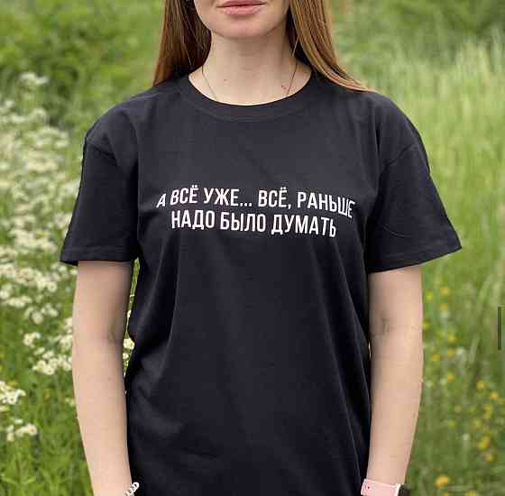 Женская футболка 100% хлопок - А ВСЁ УЖЕ...ВСЁ, РАНЬШЕ НАДО БЫЛО ДУМАТЬ Черновцы