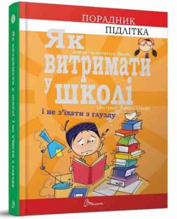 Книга серії Порадник для підлітка "Талант": Як витримати у школі і не з’їхати з глузду, шт Київ