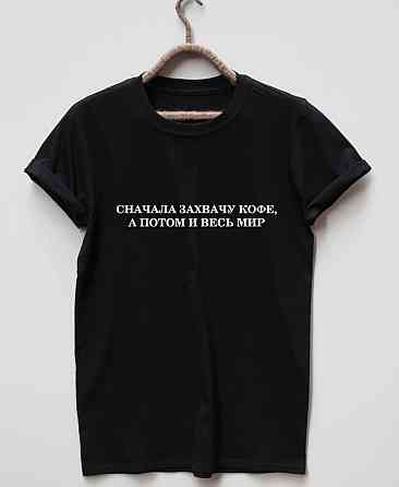Женская\Мужская футболка 100% хлопок  с надписью СНАЧАЛА ЗАХВАЧУ КОФЕ ПОТОМ ВЕСЬ МИР Черновцы