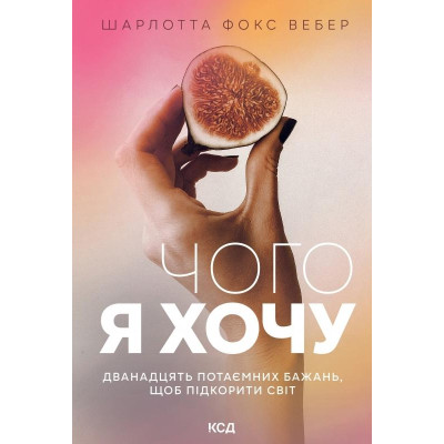 Книга Чого я хочу. Дванадцять потаємних бажань, щоб підкорити світ - Шарлотта Фокс Вебер КСД (9786171299399) Винница - изображение 1