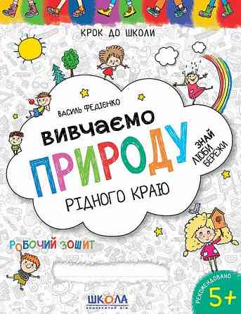 Робочий зошит. Крок до школи (4-6 років). Вивчаємо природу рідного краю. Федієнко В., шт Київ