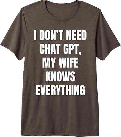 Футболка с надписью “I don’t need Chat GPT, my wife knows everything” Черновцы
