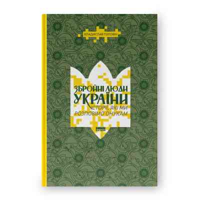 Книга Збройні люди України. Історії, які ми розповімо онукам - Владислав Головін Наш Формат (9786178441128) Вінниця