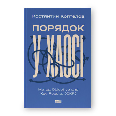 Книга Порядок у хаосі. Метод Objective and Key Results (OKR) - Костянтин Коптелов Наш Формат (9786178277437) Вінниця - фото 1