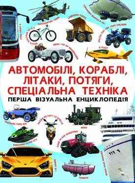 Книга "Перша візуальна енциклопедія. Автомобілі,кораблі,літаки,потяги,спеціальна техніка" , шт Київ