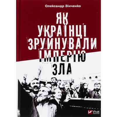 Книга Як українці зруйнували імперію зла - Олександр Зінченко Vivat (9786171702004) Винница
