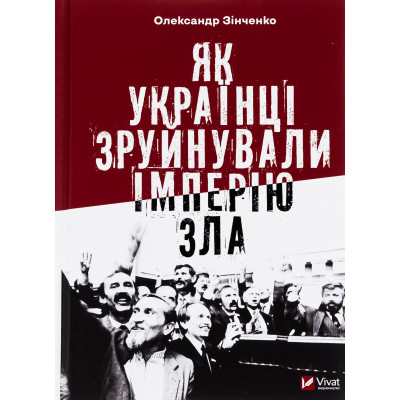 Книга Як українці зруйнували імперію зла - Олександр Зінченко Vivat (9786171702004) Вінниця - фото 1